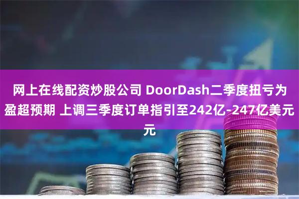 网上在线配资炒股公司 DoorDash二季度扭亏为盈超预期 上调三季度订单指引至242亿-247亿美元