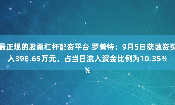 最正规的股票杠杆配资平台 罗普特：9月5日获融资买入398.65万元，占当日流入资金比例为10.35%