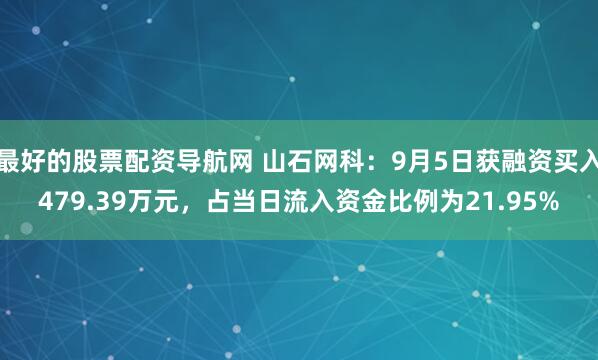 最好的股票配资导航网 山石网科：9月5日获融资买入479.39万元，占当日流入资金比例为21.95%