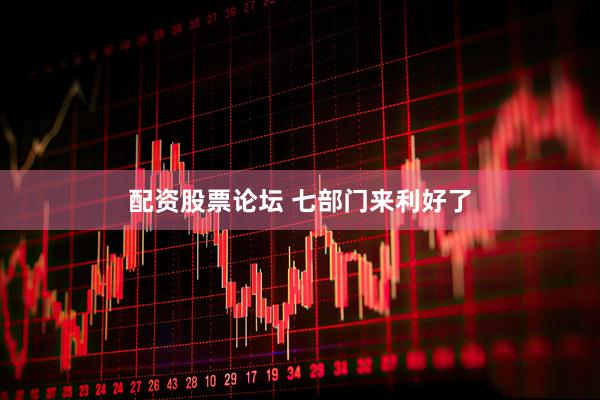 配资股票论坛 七部门来利好了