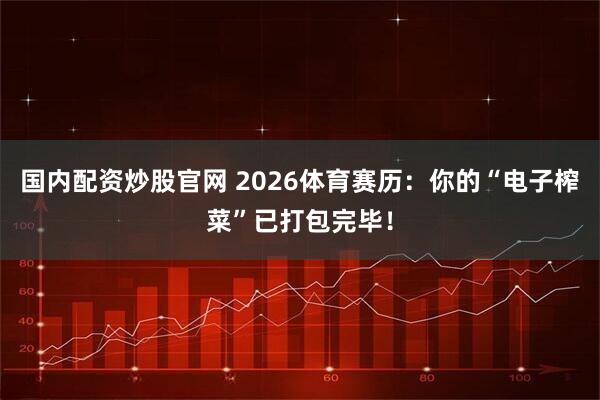 国内配资炒股官网 2026体育赛历：你的“电子榨菜”已打包完毕！