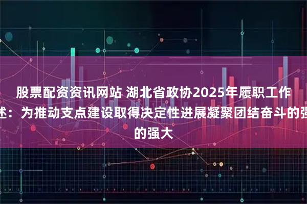 股票配资资讯网站 湖北省政协2025年履职工作综述：为推动支点建设取得决定性进展凝聚团结奋斗的强大
