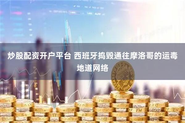 炒股配资开户平台 西班牙捣毁通往摩洛哥的运毒地道网络